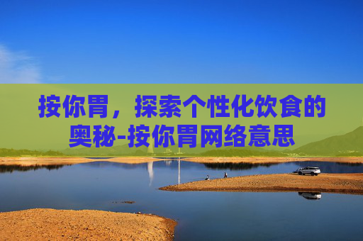 按你胃，探索个性化饮食的奥秘-按你胃网络意思