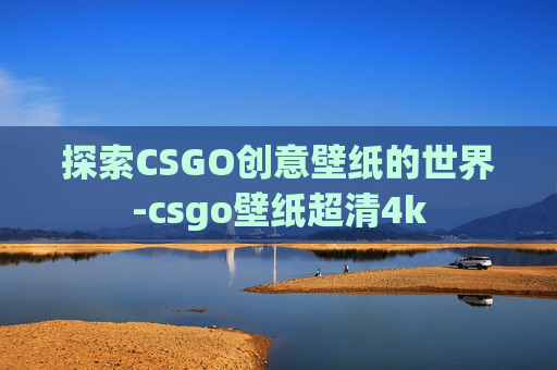 探索CSGO创意壁纸的世界-csgo壁纸超清4k