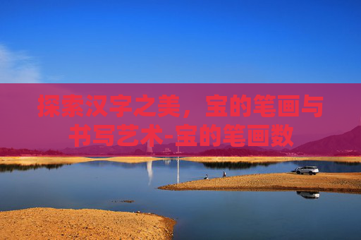 探索汉字之美，宝的笔画与书写艺术-宝的笔画数