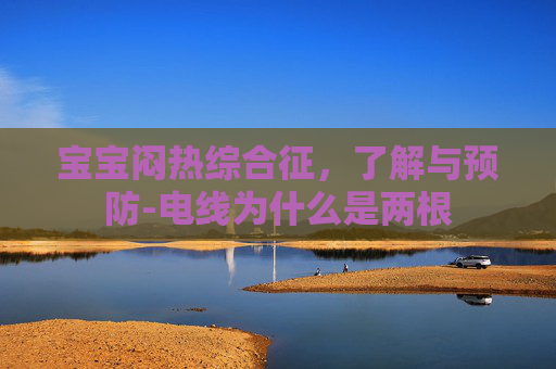 宝宝闷热综合征，了解与预防-电线为什么是两根