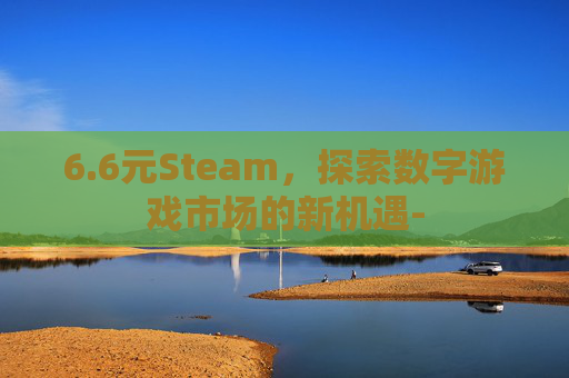 6.6元Steam，探索数字游戏市场的新机遇-