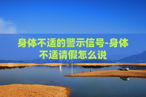 身体不适的警示信号-身体不适请假怎么说