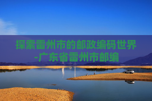 探索雷州市的邮政编码世界-广东省雷州市邮编