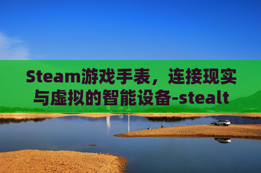 Steam游戏手表，连接现实与虚拟的智能设备-stealthwatch