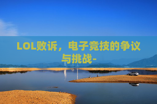 LOL败诉，电子竞技的争议与挑战-