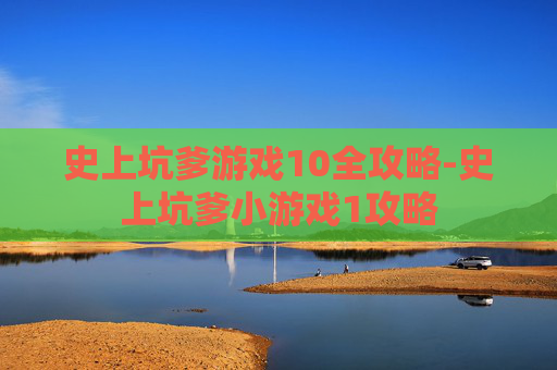 史上坑爹游戏10全攻略-史上坑爹小游戏1攻略