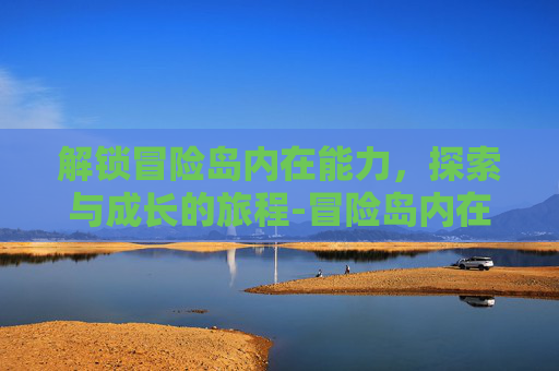 解锁冒险岛内在能力，探索与成长的旅程-冒险岛内在能力怎么开