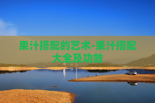果汁搭配的艺术-果汁搭配大全及功效