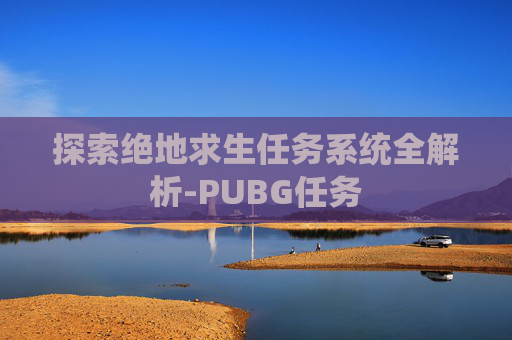 探索绝地求生任务系统全解析-PUBG任务