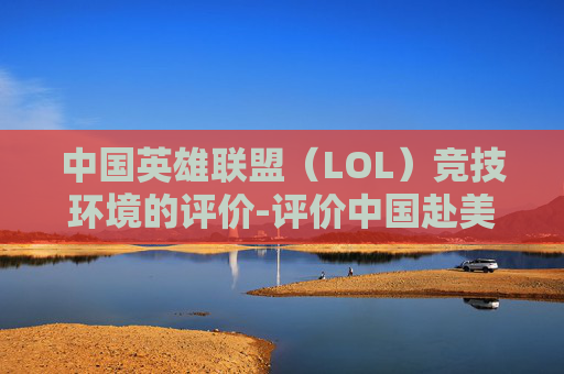 中国英雄联盟（LOL）竞技环境的评价-评价中国赴美留学现象