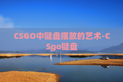 CSGO中键盘摆放的艺术-CSgo键盘