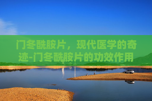 门冬酰胺片，现代医学的奇迹-门冬酰胺片的功效作用
