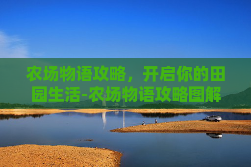 农场物语攻略，开启你的田园生活-农场物语攻略图解