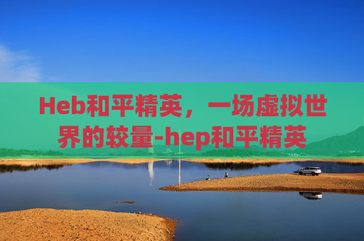 Heb和平精英，一场虚拟世界的较量-hep和平精英