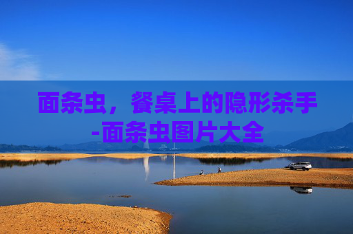 面条虫，餐桌上的隐形杀手-面条虫图片大全