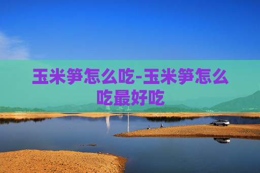 玉米笋怎么吃-玉米笋怎么吃最好吃