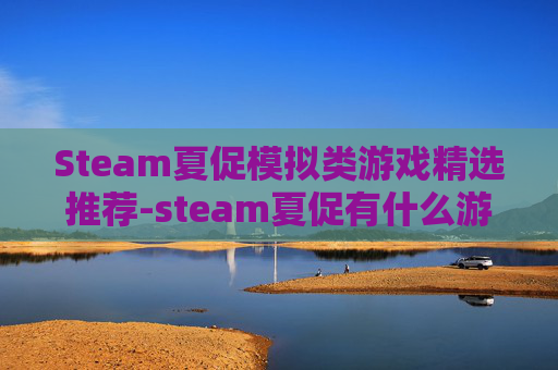 Steam夏促模拟类游戏精选推荐-steam夏促有什么游戏2026