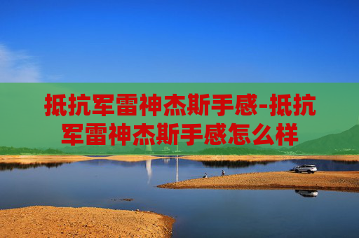 抵抗军雷神杰斯手感-抵抗军雷神杰斯手感怎么样