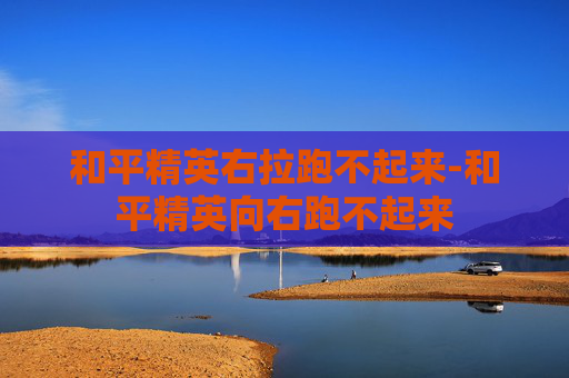 和平精英右拉跑不起来-和平精英向右跑不起来