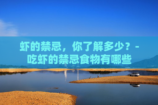 虾的禁忌，你了解多少？-吃虾的禁忌食物有哪些