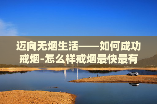 迈向无烟生活——如何成功戒烟-怎么样戒烟最快最有效