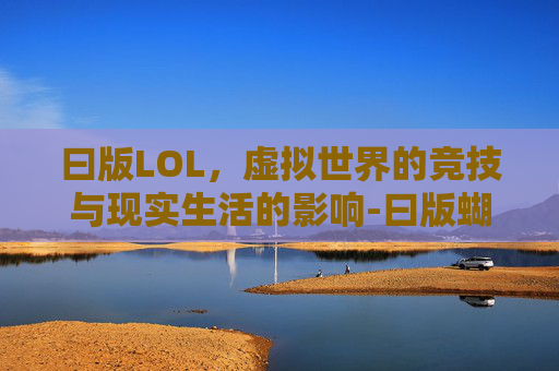曰版LOL，虚拟世界的竞技与现实生活的影响-曰版蝴蝶Vis球板最佳配什么款最软又轻的胶皮