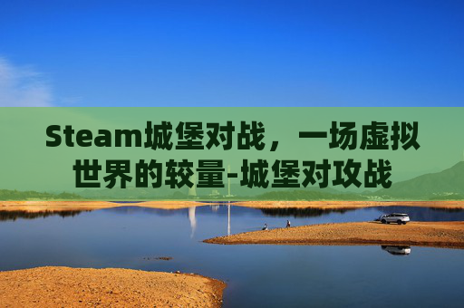 Steam城堡对战，一场虚拟世界的较量-城堡对攻战