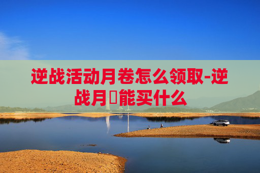 逆战活动月卷怎么领取-逆战月劵能买什么