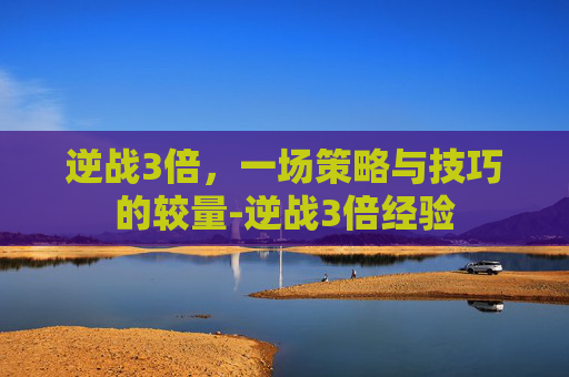 逆战3倍，一场策略与技巧的较量-逆战3倍经验