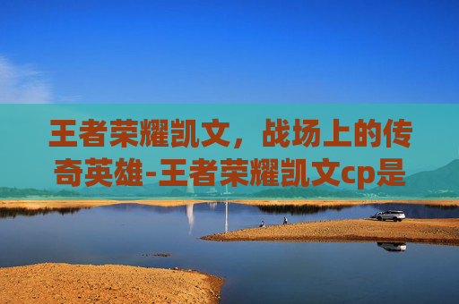 王者荣耀凯文，战场上的传奇英雄-王者荣耀凯文cp是谁