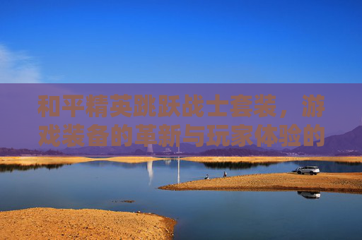 和平精英跳跃战士套装,游戏装备的革新与玩家体验的提升-和平精英跳跃战士套装图片 和平精英跳跃战士套装,游戏装备的革新与玩家体验的提升-和平精英跳跃战士套装图片