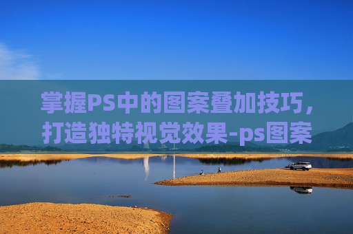 掌握PS中的图案叠加技巧，打造独特视觉效果-ps图案叠加怎么旋转