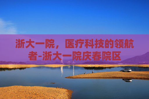 浙大一院，医疗科技的领航者-浙大一院庆春院区