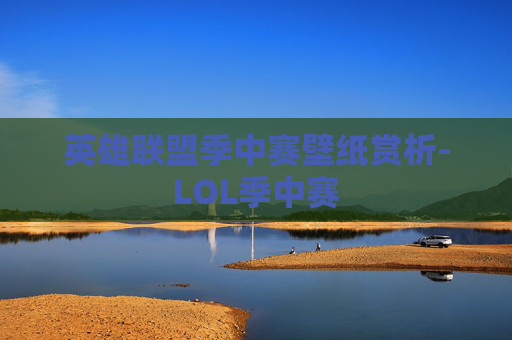 英雄联盟季中赛壁纸赏析-LOL季中赛