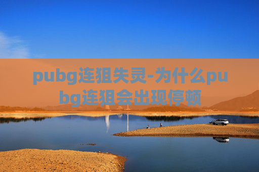 pubg连狙失灵-为什么pubg连狙会出现停顿