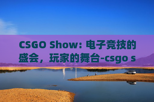 CSGO Show: 电子竞技的盛会，玩家的舞台-csgo show impacts