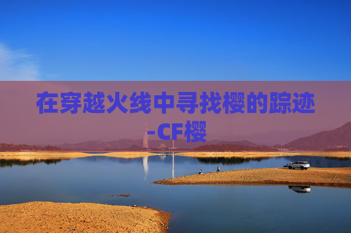 在穿越火线中寻找樱的踪迹-CF樱