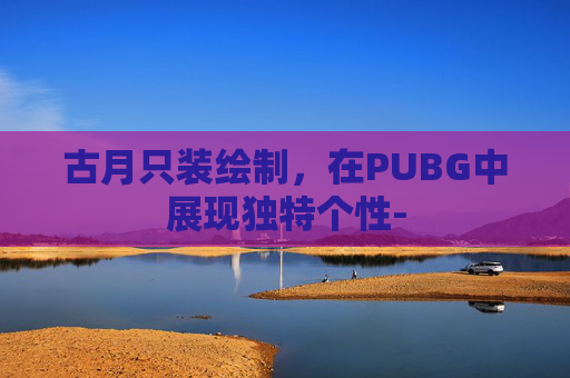 古月只装绘制，在PUBG中展现独特个性-