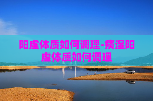 阳虚体质如何调理-痰湿阳虚体质如何调理