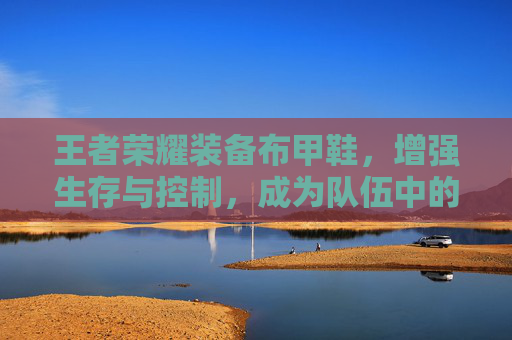 王者荣耀装备布甲鞋，增强生存与控制，成为队伍中的关键角色-王者布甲鞋在哪里出
