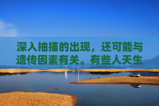 深入抽搐的出现，还可能与遗传因素有关。有些人天生就容易发生肌肉的抽搐，这可能是遗传基因的影响。因此，对于有家族史的人来说，我们需要更加关注自己的身体状况，及时发现并处理可能出现的问题。-深入抽搐痉挛网站