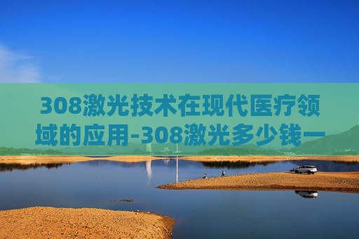 308激光技术在现代医疗领域的应用-308激光多少钱一次