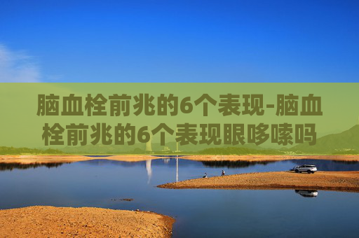 脑血栓前兆的6个表现-脑血栓前兆的6个表现眼哆嗦吗