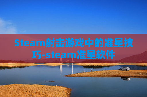 Steam射击游戏中的准星技巧-steam准星软件