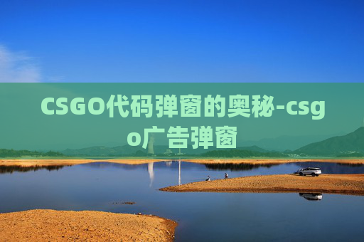 CSGO代码弹窗的奥秘-csgo广告弹窗