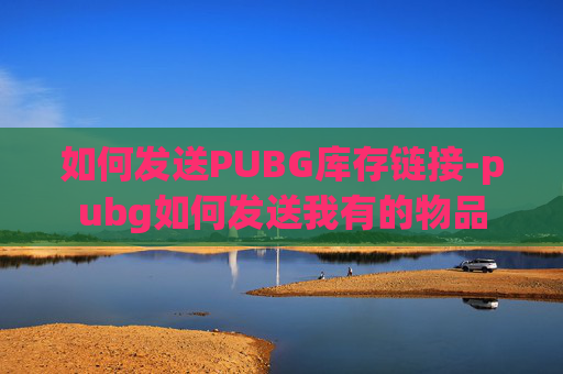 如何发送PUBG库存链接-pubg如何发送我有的物品