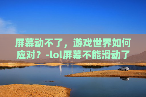 屏幕动不了，游戏世界如何应对？-lol屏幕不能滑动了