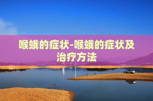 喉蛾的症状-喉蛾的症状及治疗方法