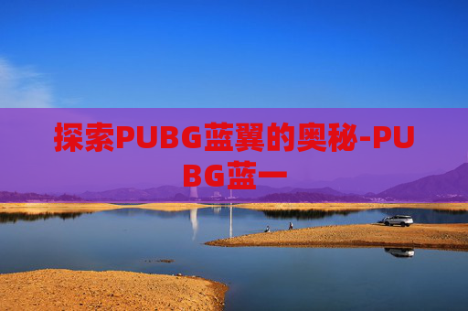 探索PUBG蓝翼的奥秘-PUBG蓝一