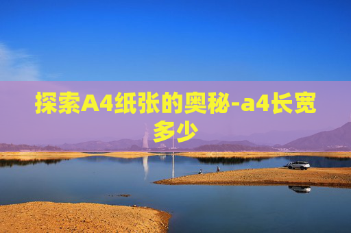 探索A4纸张的奥秘-a4长宽多少